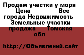 Продам участки у моря  › Цена ­ 500 000 - Все города Недвижимость » Земельные участки продажа   . Томская обл.